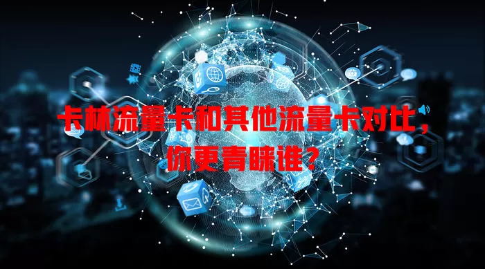 卡林流量卡和其他流量卡对比，你更青睐谁？