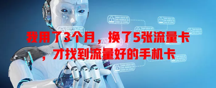 我用了3个月，换了5张流量卡，才找到流量好的手机卡