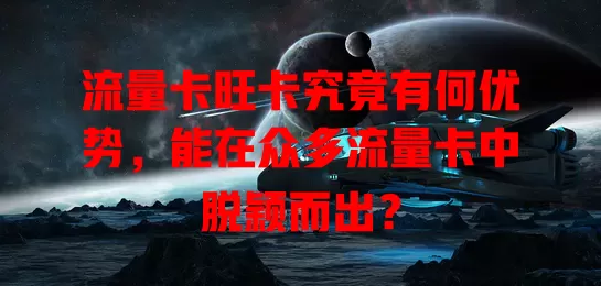 流量卡旺卡究竟有何优势，能在众多流量卡中脱颖而出？