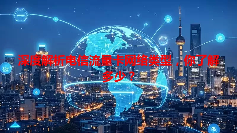 深度解析电信流量卡网络类型，你了解多少？