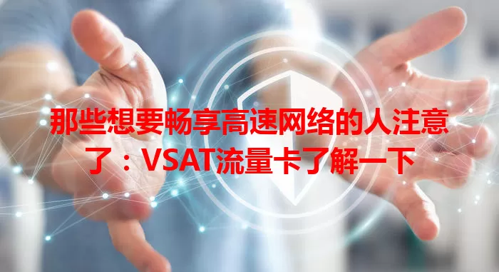 那些想要畅享高速网络的人注意了：VSAT流量卡了解一下