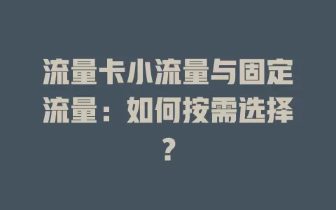 流量卡小流量与固定流量：如何按需选择？