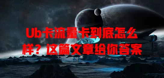 Ub卡流量卡到底怎么样？这篇文章给你答案