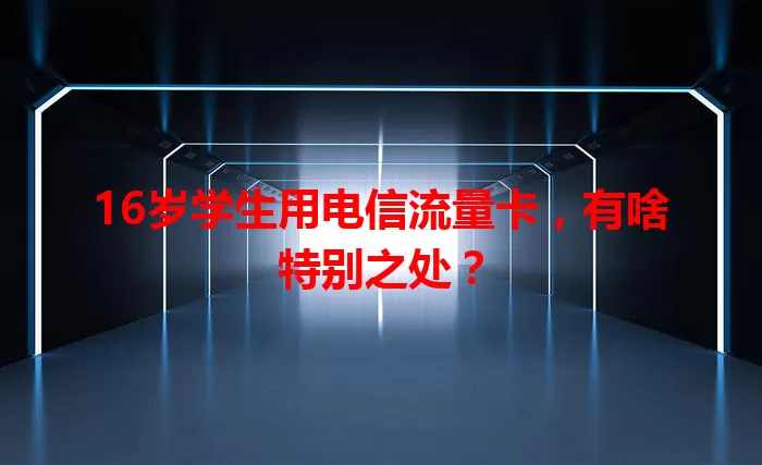 16岁学生用电信流量卡，有啥特别之处？