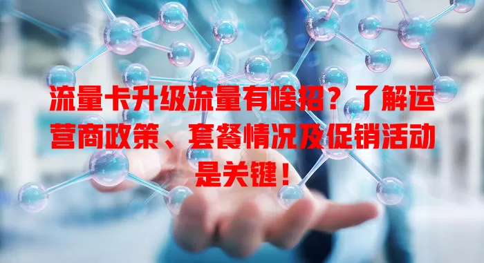 流量卡升级流量有啥招？了解运营商政策、套餐情况及促销活动是关键！