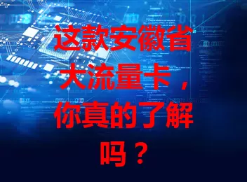 这款安徽省大流量卡，你真的了解吗？