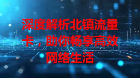 深度解析北镇流量卡，助你畅享高效网络生活