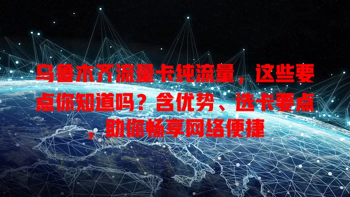 乌鲁木齐流量卡纯流量，这些要点你知道吗？含优势、选卡要点，助你畅享网络便捷