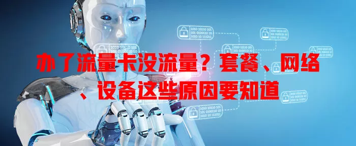 办了流量卡没流量？套餐、网络、设备这些原因要知道