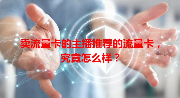 卖流量卡的主播推荐的流量卡，究竟怎么样？