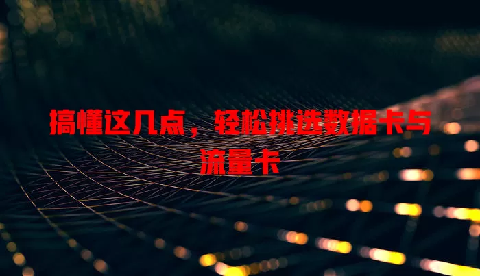 搞懂这几点，轻松挑选数据卡与流量卡