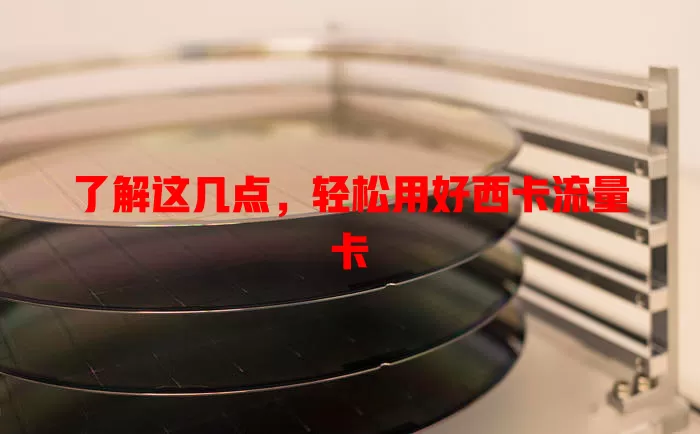 了解这几点，轻松用好西卡流量卡