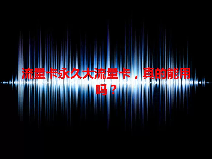 流量卡永久大流量卡，真的能用吗？