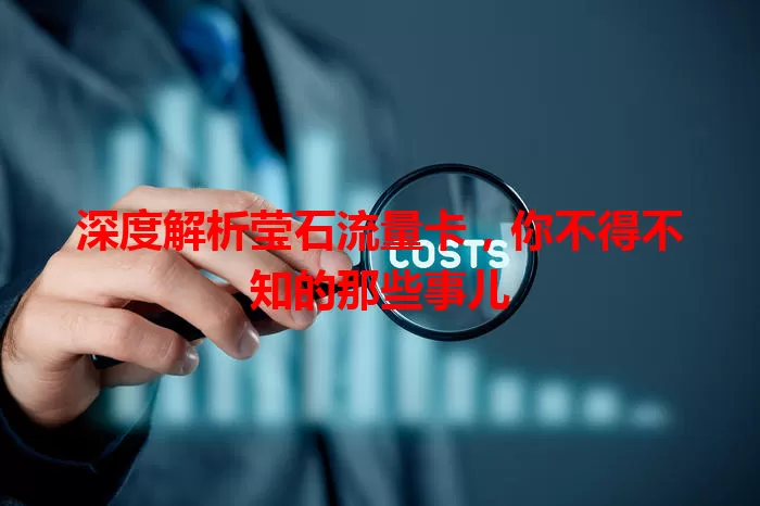 深度解析莹石流量卡，你不得不知的那些事儿