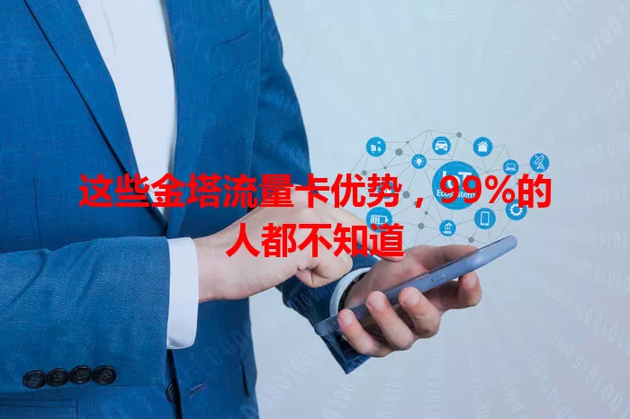 这些金塔流量卡优势，99%的人都不知道