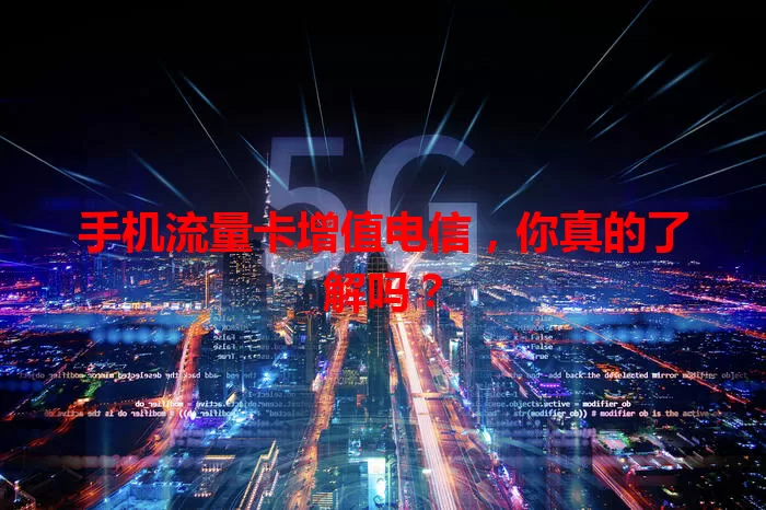 手机流量卡增值电信，你真的了解吗？