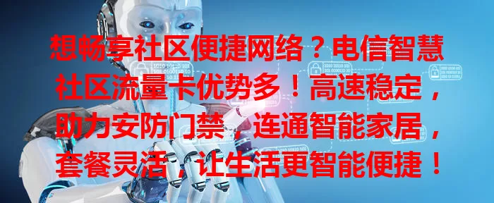 想畅享社区便捷网络？电信智慧社区流量卡优势多！高速稳定，助力安防门禁，连通智能家居，套餐灵活，让生活更智能便捷！