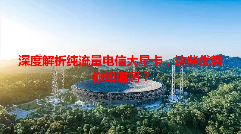 深度解析纯流量电信大星卡，这些优势你知道吗？