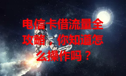 电信卡借流量全攻略，你知道怎么操作吗？