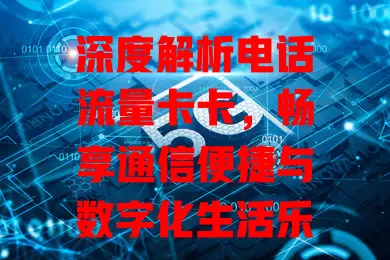 深度解析电话流量卡卡，畅享通信便捷与数字化生活乐趣