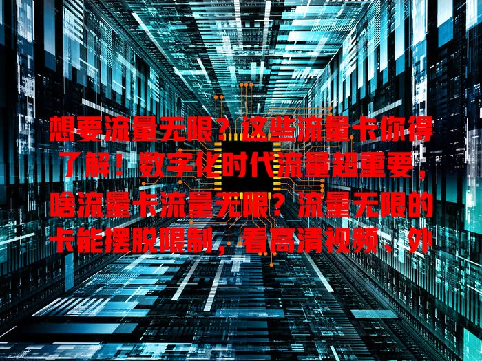 想要流量无限？这些流量卡你得了解！数字化时代流量超重要，啥流量卡流量无限？流量无限的卡能摆脱限制，看高清视频、外出办公都不愁。选时要谨慎，了解套餐，选正规运营商，多做功课找到适合的，让网络生活更顺畅