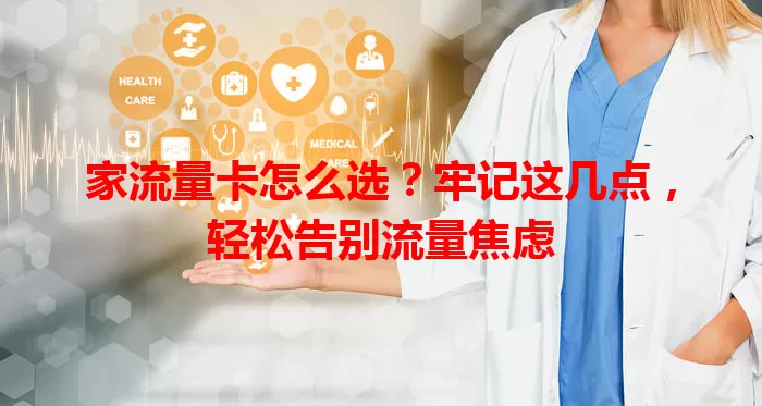 家流量卡怎么选？牢记这几点，轻松告别流量焦虑
