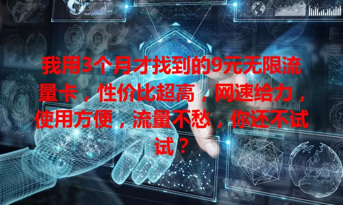 我用3个月才找到的9元无限流量卡，性价比超高，网速给力，使用方便，流量不愁，你还不试试？