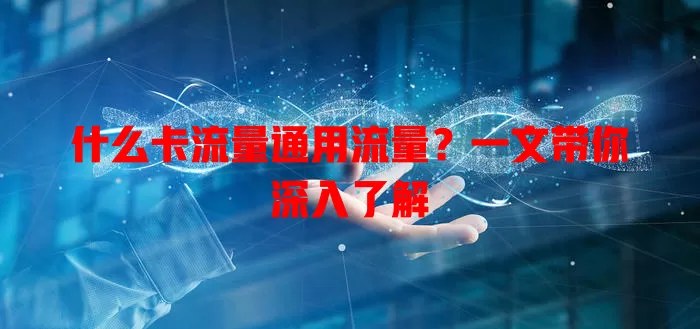 什么卡流量通用流量？一文带你深入了解