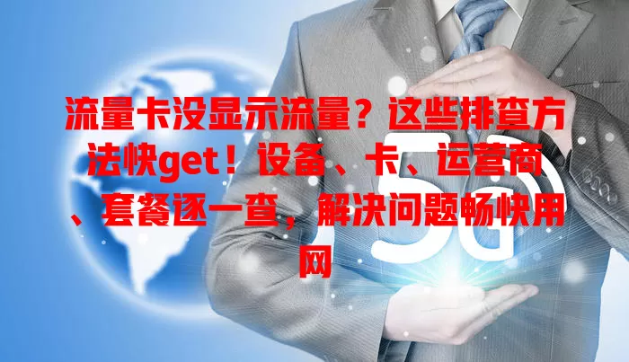 流量卡没显示流量？这些排查方法快get！设备、卡、运营商、套餐逐一查，解决问题畅快用网