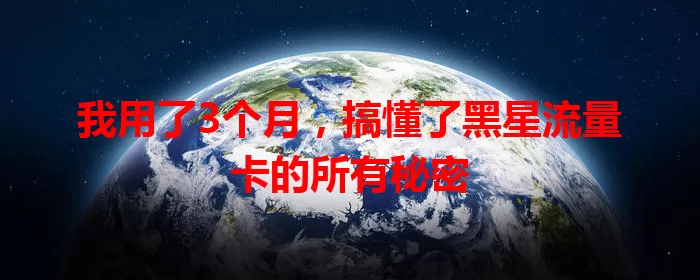 我用了3个月，搞懂了黑星流量卡的所有秘密