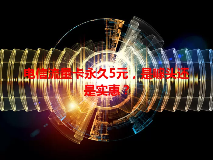 电信流量卡永久5元，是噱头还是实惠？