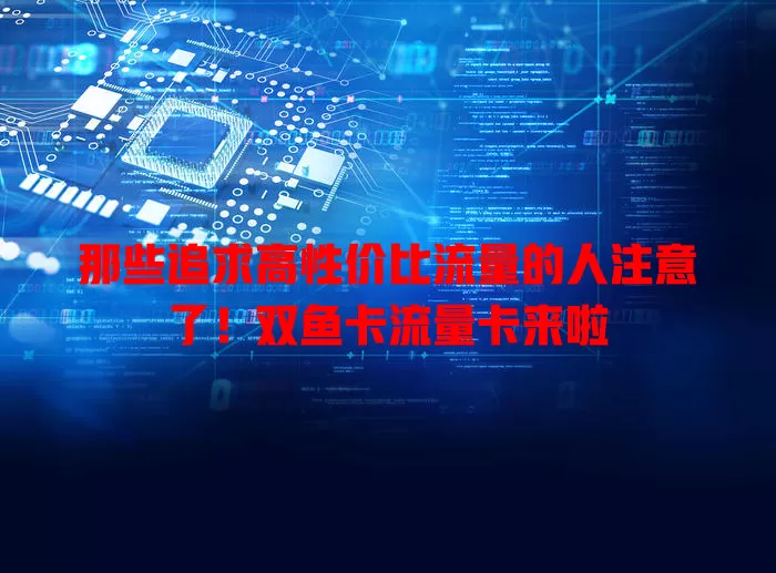 那些追求高性价比流量的人注意了！双鱼卡流量卡来啦
