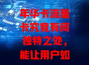年华卡流量卡究竟有何独特之处，能让用户如此青睐？