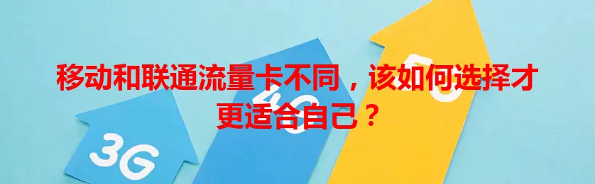 移动和联通流量卡不同，该如何选择才更适合自己？