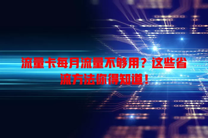 流量卡每月流量不够用？这些省流方法你得知道！