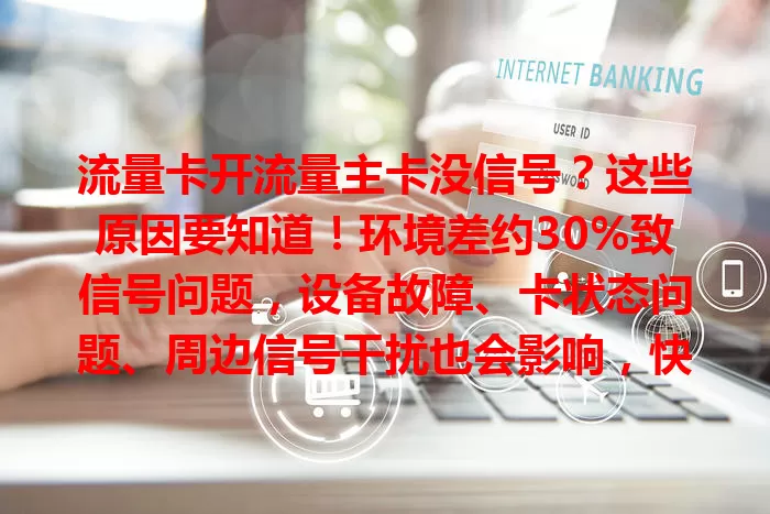 流量卡开流量主卡没信号？这些原因要知道！环境差约30%致信号问题，设备故障、卡状态问题、周边信号干扰也会影响，快排查解决恢复网络！