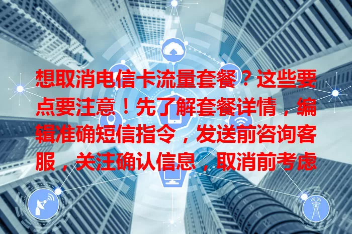 想取消电信卡流量套餐？这些要点要注意！先了解套餐详情，编辑准确短信指令，发送前咨询客服，关注确认信息，取消前考虑流量需求变化，掌握方法轻松应对。