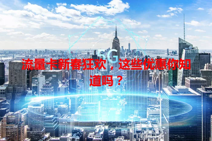流量卡新春狂欢，这些优惠你知道吗？