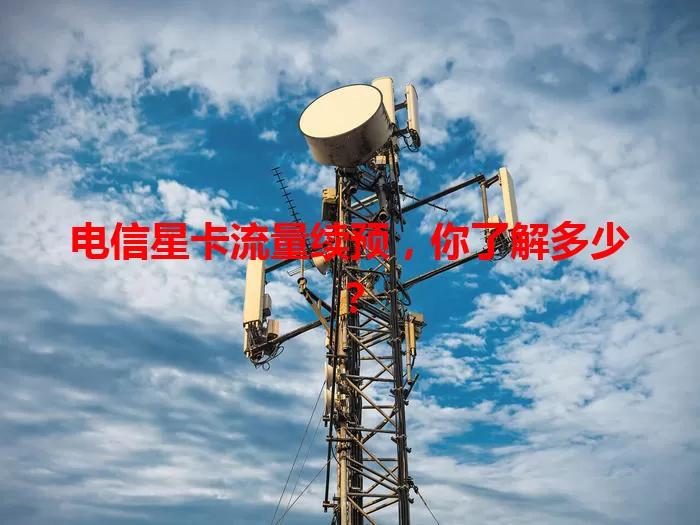 电信星卡流量续预，你了解多少？