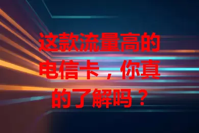 这款流量高的电信卡，你真的了解吗？