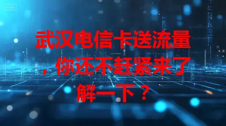 武汉电信卡送流量，你还不赶紧来了解一下？
