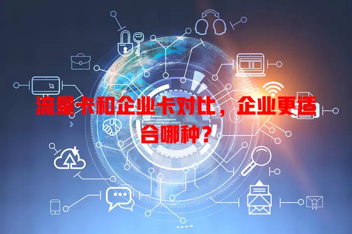 流量卡和企业卡对比，企业更适合哪种？