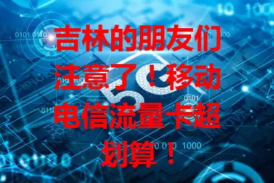 吉林的朋友们注意了！移动电信流量卡超划算！