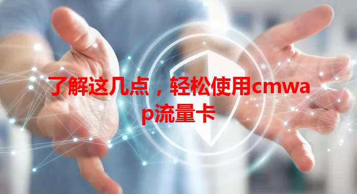 了解这几点，轻松使用cmwap流量卡