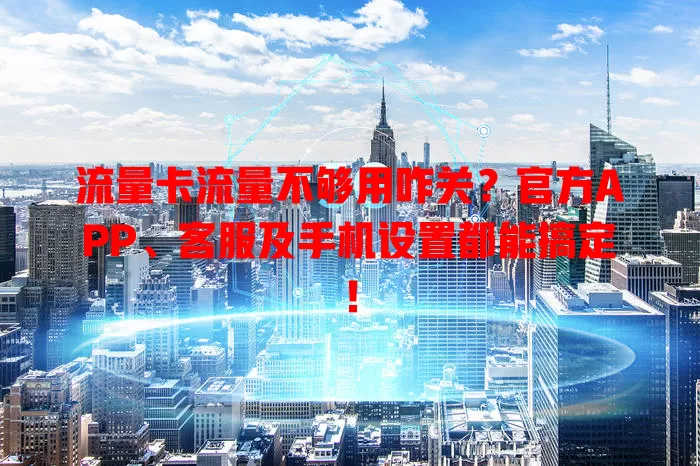 流量卡流量不够用咋关？官方APP、客服及手机设置都能搞定！
