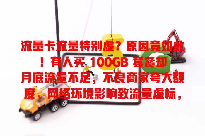 流量卡流量特别虚？原因竟如此！有人买 100GB 套餐却月底流量不足，不良商家夸大额度、网络环境影响致流量虚标，用户该如何应对？