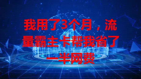 我用了3个月，流量霸主卡帮我省了一半网费
