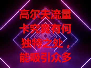 高尔夫流量卡究竟有何独特之处，能吸引众多用户？