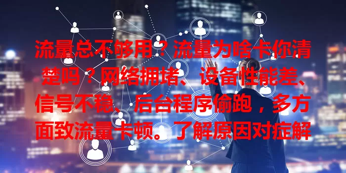 流量总不够用？流量为啥卡你清楚吗？网络拥堵、设备性能差、信号不稳、后台程序偷跑，多方面致流量卡顿。了解原因对症解决，避开高峰、清缓存、管后台，畅享高速网络！