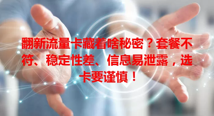 翻新流量卡藏着啥秘密？套餐不符、稳定性差、信息易泄露，选卡要谨慎！